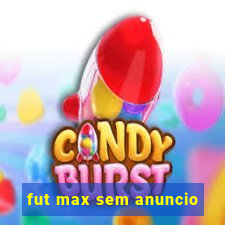 fut max sem anuncio